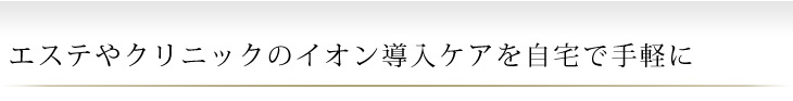 エステやクリニックのイオン導入ケアを自宅で手軽に