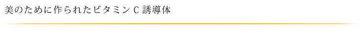 美のために作られたビタミンＣ誘導体