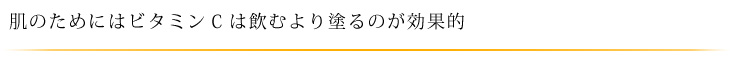 肌のためにはビタミンＣは飲むより塗るのが効果的